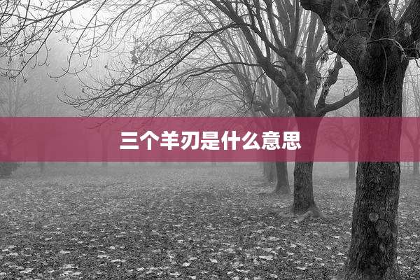 三个羊刃是什么意思