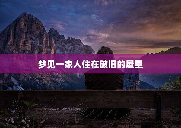 梦见一家人住在破旧的屋里