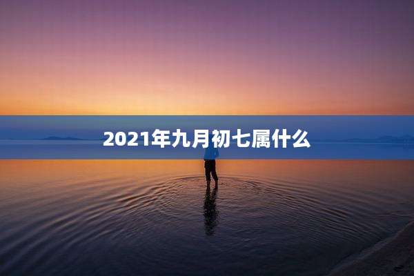 2021年九月初七属什么