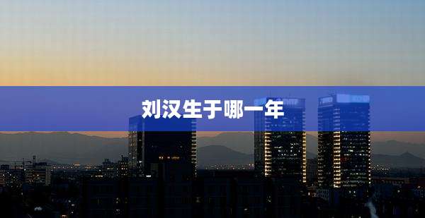 刘汉生于哪一年