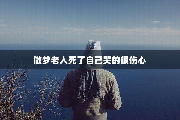 做梦老人死了自己哭的很伤心