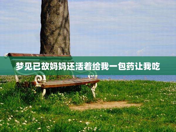 梦见已故妈妈还活着给我一包药让我吃