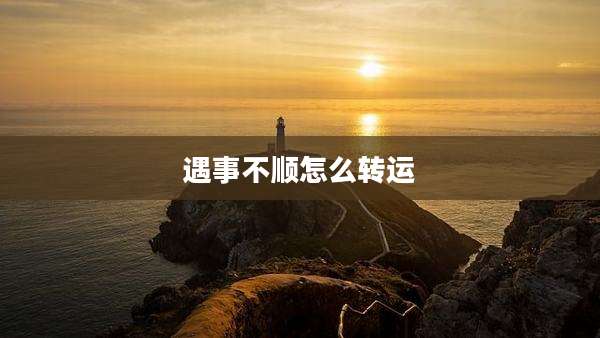 遇事不顺怎么转运