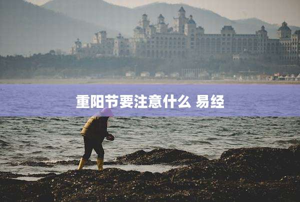 重阳节要注意什么 易经