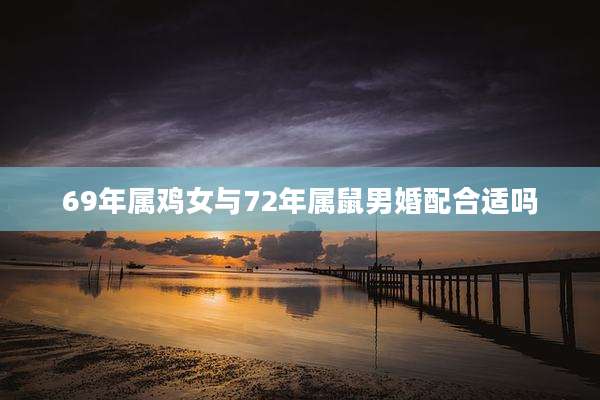 69年属鸡女与72年属鼠男婚配合适吗