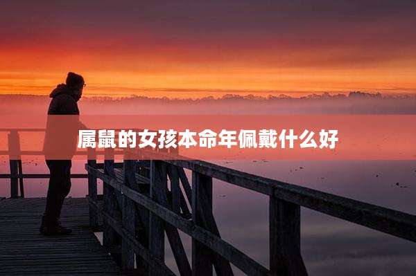 属鼠的女孩本命年佩戴什么好