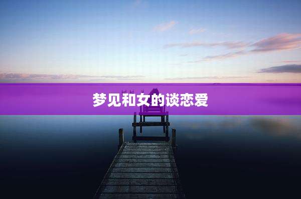 梦见和女的谈恋爱