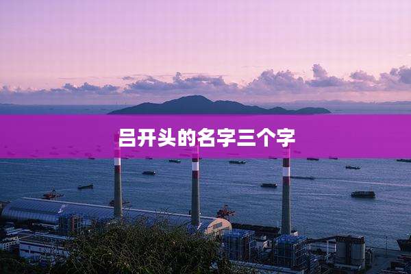 吕开头的名字三个字