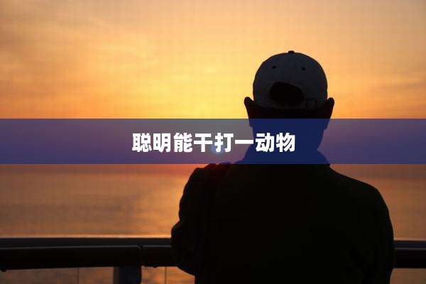 聪明能干打一动物