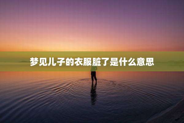 梦见儿子的衣服脏了是什么意思