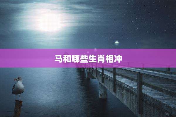 马和哪些生肖相冲