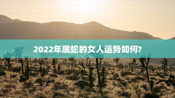 2022年属蛇的女人运势如何?