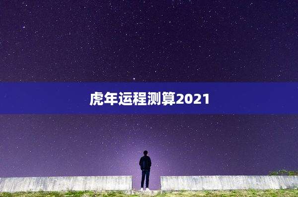 虎年运程测算2021