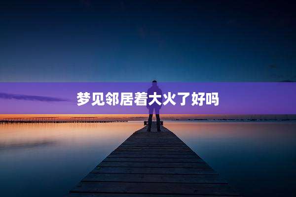 梦见邻居着大火了好吗
