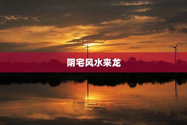 阴宅风水来龙