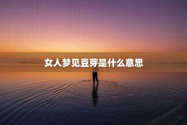 女人梦见豆芽是什么意思