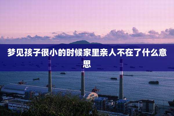 梦见孩子很小的时候家里亲人不在了什么意思