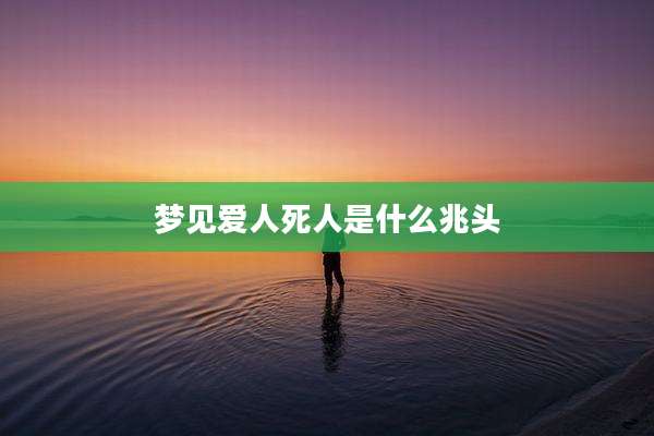 梦见爱人死人是什么兆头