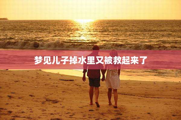 梦见儿子掉水里又被救起来了