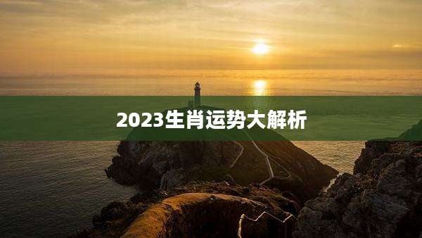 2023生肖运势大解析