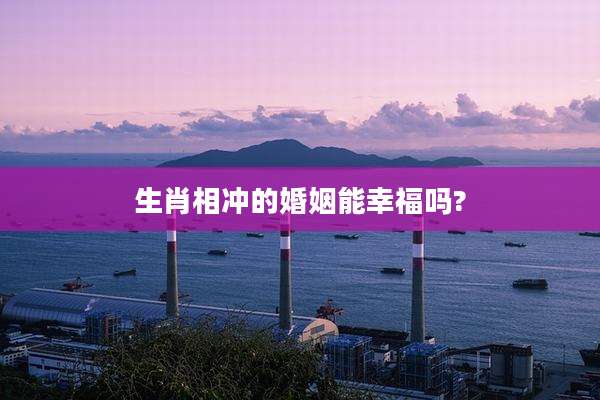 生肖相冲的婚姻能幸福吗?