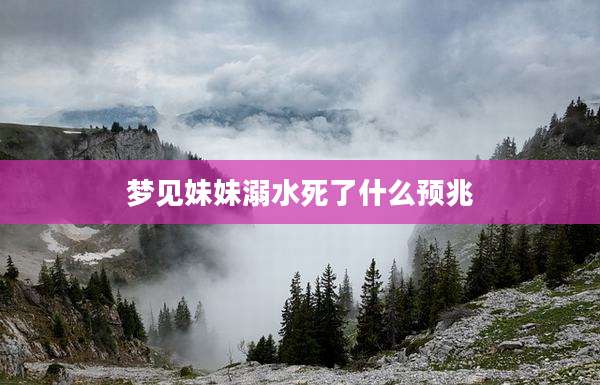梦见妹妹溺水死了什么预兆