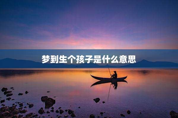 梦到生个孩子是什么意思