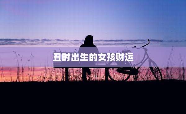 丑时出生的女孩财运