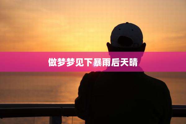 做梦梦见下暴雨后天晴