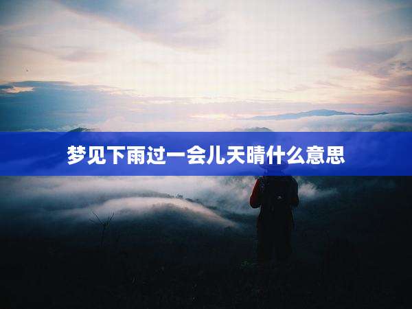 梦见下雨过一会儿天晴什么意思