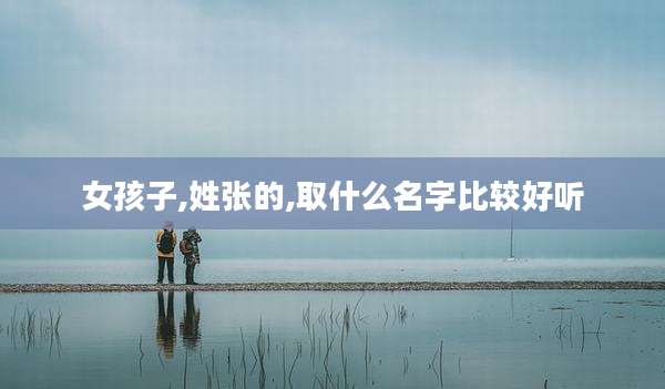 女孩子,姓张的,取什么名字比较好听