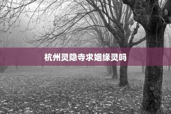 杭州灵隐寺求姻缘灵吗