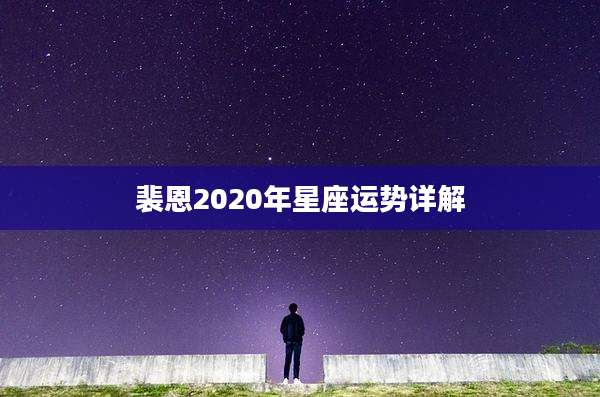 裴恩2020年星座运势详解