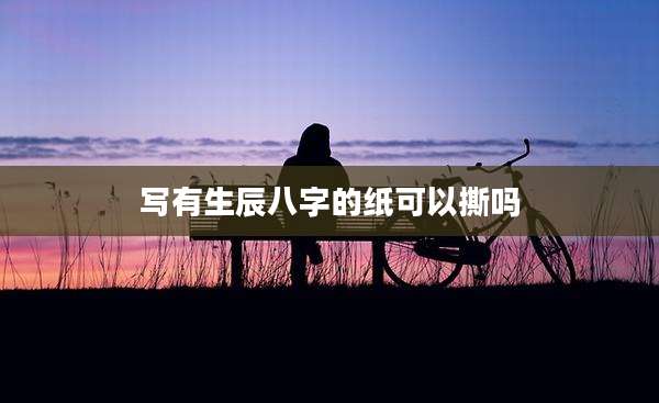 写有生辰八字的纸可以撕吗