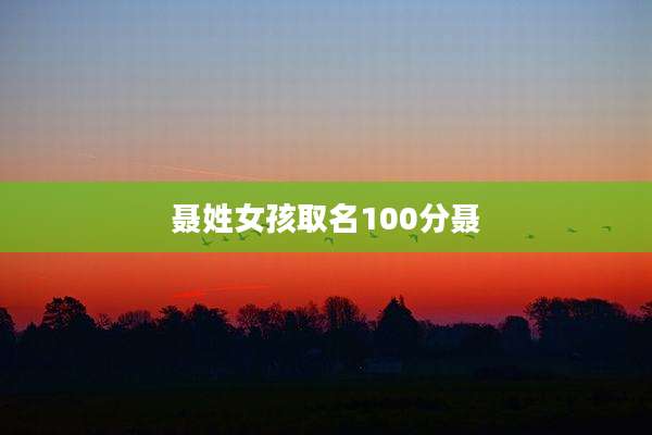 聂姓女孩取名100分聂