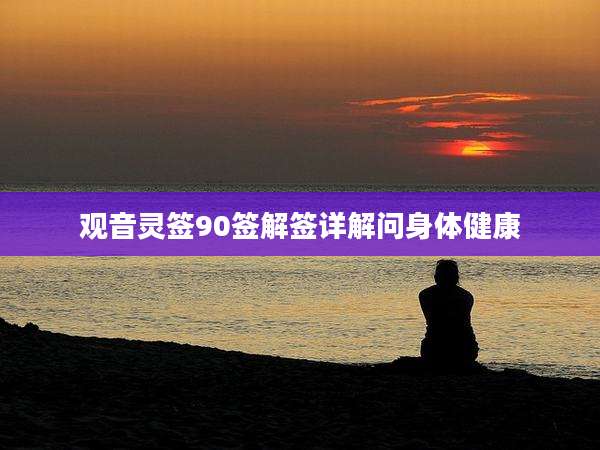 观音灵签90签解签详解问身体健康