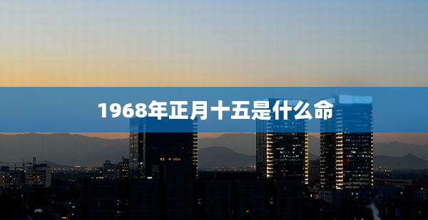 1968年正月十五是什么命