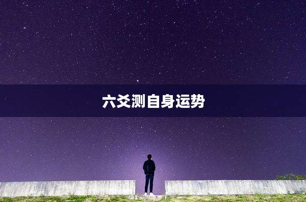 六爻测自身运势