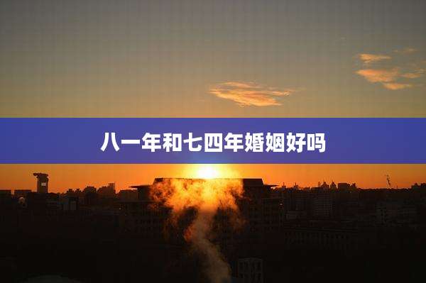 八一年和七四年婚姻好吗