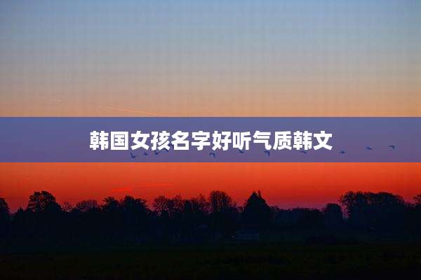 韩国女孩名字好听气质韩文