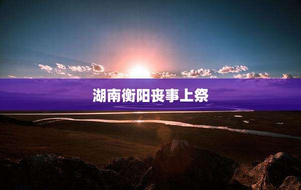 湖南衡阳丧事上祭