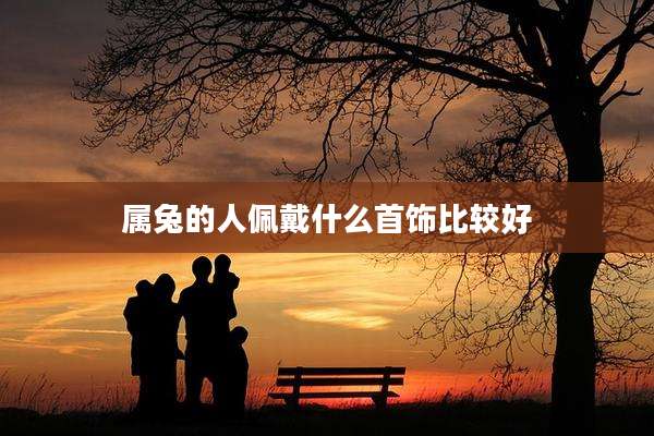属兔的人佩戴什么首饰比较好