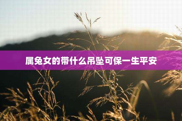 属兔女的带什么吊坠可保一生平安