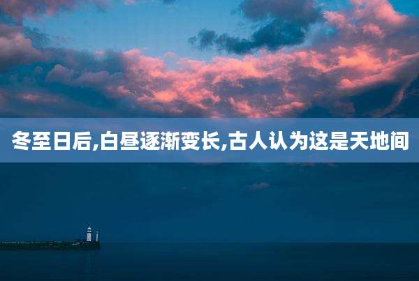 冬至日后,白昼逐渐变长,古人认为这是天地间