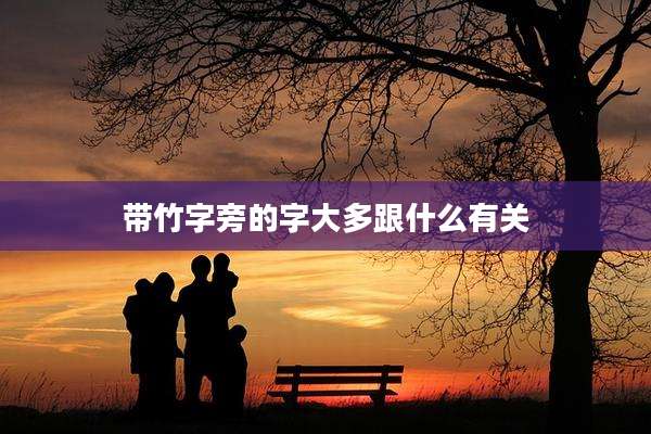 带竹字旁的字大多跟什么有关