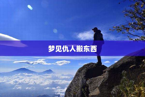 梦见仇人搬东西