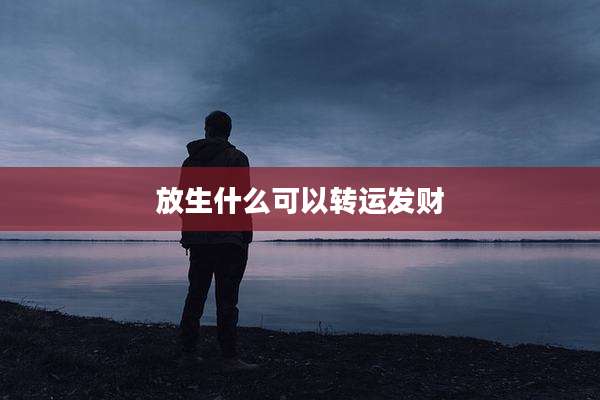 放生什么可以转运发财