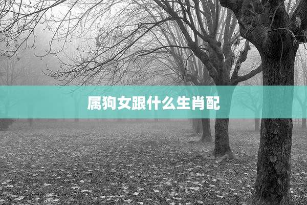 属狗女跟什么生肖配