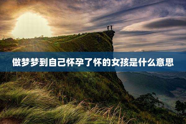 做梦梦到自己怀孕了怀的女孩是什么意思