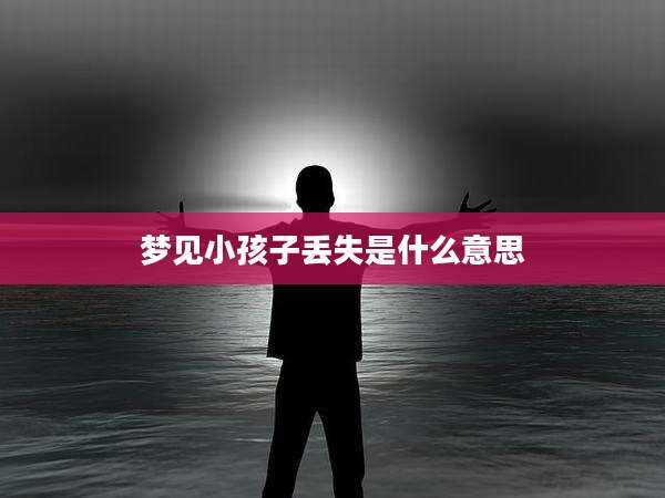 梦见小孩子丢失是什么意思